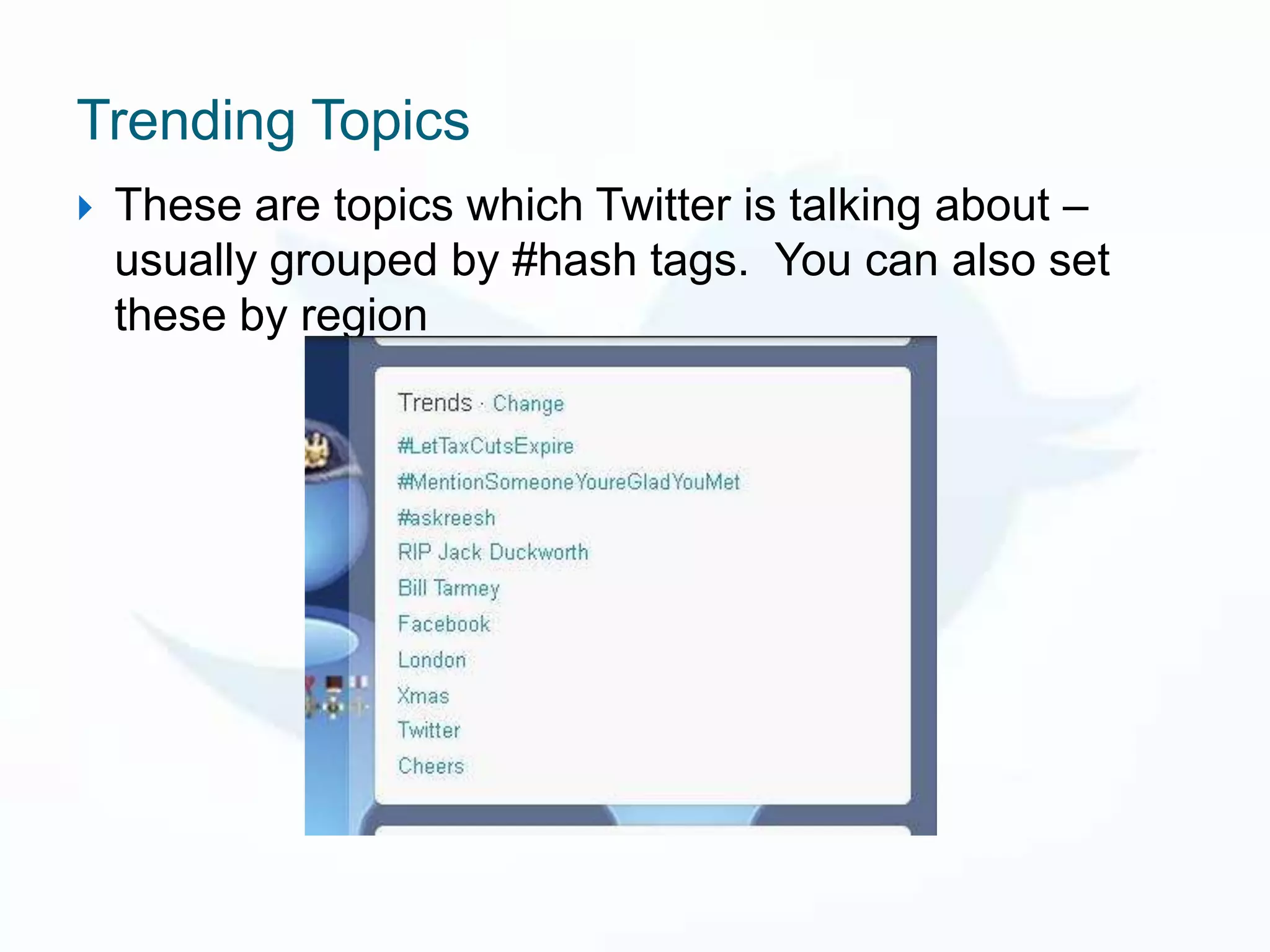 Trending Topics
   These are topics which Twitter is talking about –
    usually grouped by #hash tags. You can also set
    these by region
 