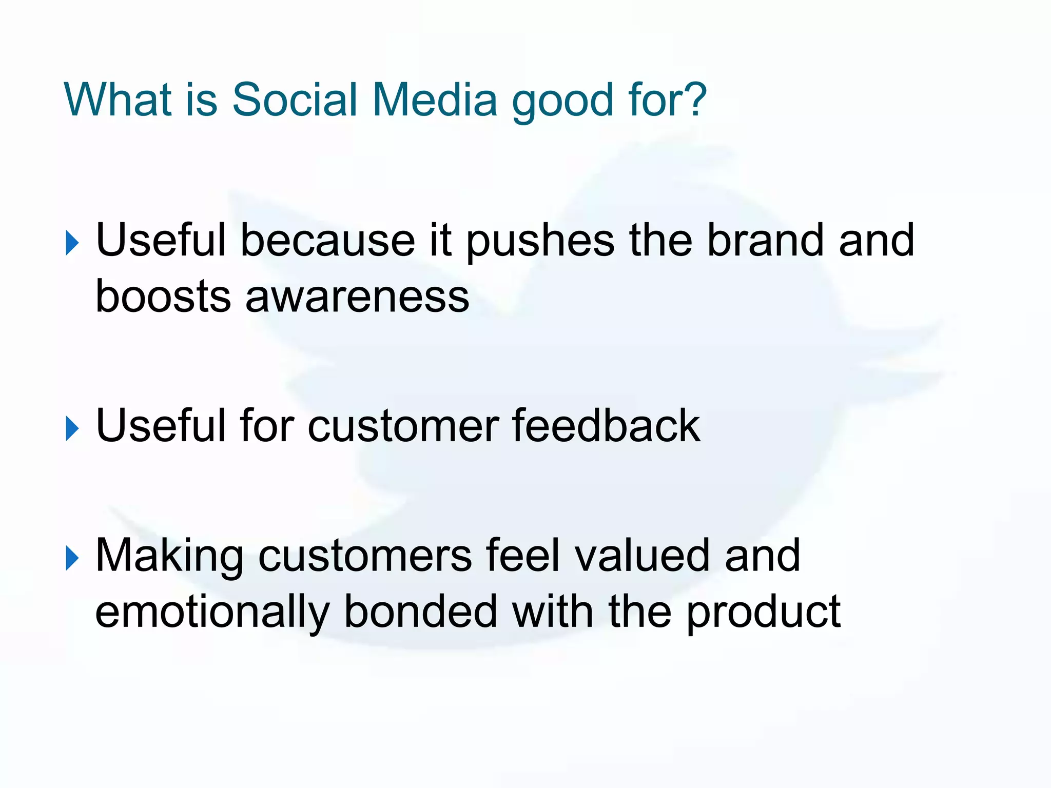 What is Social Media good for?

   Useful because it pushes the brand and
    boosts awareness

   Useful for customer feedback

   Making customers feel valued and
    emotionally bonded with the product
 
