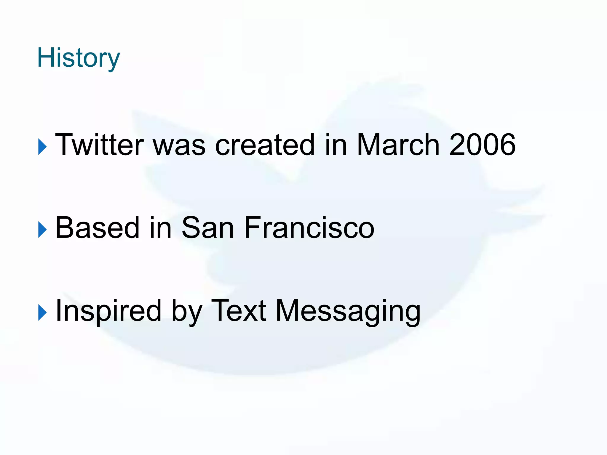 History


 Twitter   was created in March 2006

 Based     in San Francisco

 Inspired   by Text Messaging
 