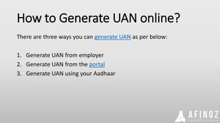 How to Generate UAN online?
There are three ways you can generate UAN as per below:
1. Generate UAN from employer
2. Generate UAN from the portal
3. Generate UAN using your Aadhaar
 