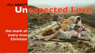 Unexpected Love
the mark of
every true
Christian
ALL ABOUT
Sunday, August 11, 13
 