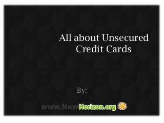 All about Unsecured
Credit Cards
By:
 