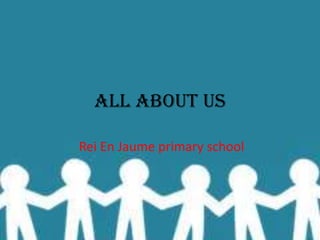 All about us Rei En Jaume primary school 