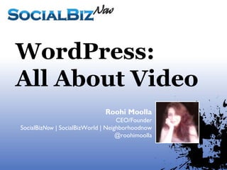 WordPress:
All About Video
                               Roohi Moolla
                                    CEO/Founder
SocialBizNow | SocialBizWorld | Neighborhoodnow
                                    @roohimoolla
 