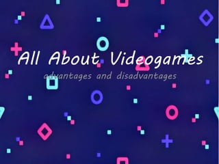 All About Videogames
advantages and disadvantages
 