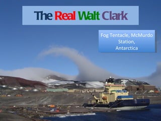 The  Real   Walt   Clark Fog Tentacle, McMurdo Station, Antarctica 