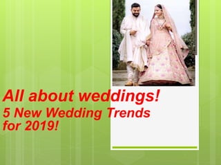 All about weddings!
5 New Wedding Trends
for 2019!
 