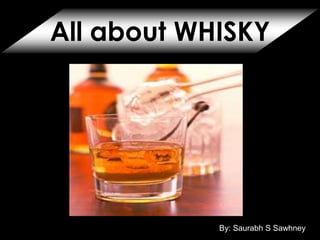 All about WHISKY
By: Saurabh S Sawhney
By: Saurabh S Sawhney
 