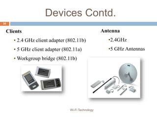 Devices Contd.
Antenna
•2.4GHz
•5 GHz Antennas
Clients
• 2.4 GHz client adapter (802.11b)
• 5 GHz client adapter (802.11a)
• Workgroup bridge (802.11b)
30
Wi-Fi Technology
 