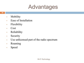 Advantages
 Mobility
 Ease of Installation
 Flexibility
 Cost
 Reliability
 Security
 Use unlicensed part of the radio spectrum
 Roaming
 Speed
38
Wi-Fi Technology
 