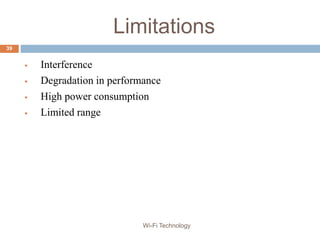 Limitations
 Interference
 Degradation in performance
 High power consumption
 Limited range
39
Wi-Fi Technology
 