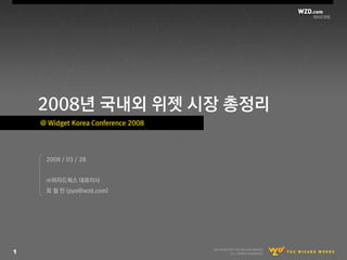 2008년 국내외 위젯 시장 총정리
    @ Widget Korea Conference 2008




     2008 / 03 / 28


     ㈜위자드웍스 대표이사
     표 철 민 (pyo@wzd.com)




1
 