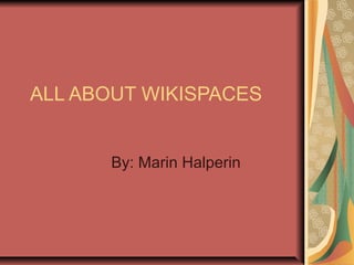 ALL ABOUT WIKISPACES
By: Marin Halperin
 