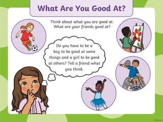 What Are You Good At?
Think about what you are good at.
What are your friends good at?
Do you have to be a
boy to be good at some
things and a girl to be good
at others? Tell a friend what
you think.
 