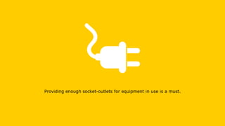 Providing enough socket-outlets for equipment in use is a must.
 
