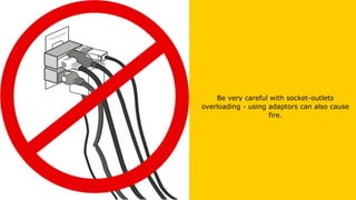 Be very careful with socket-outlets
overloading - using adaptors can also cause
fire.
 