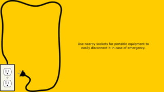 Use nearby sockets for portable equipment to
easily disconnect it in case of emergency.
 
