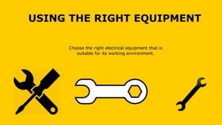 USING THE RIGHT EQUIPMENT
Choose the right electrical equipment that is
suitable for its working environment.
 