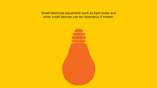 Small electrical equipment such as light bulbs and
other small devices can be hazardous if broken.
 