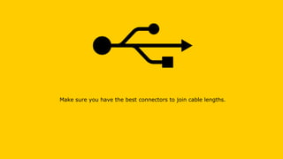 Make sure you have the best connectors to join cable lengths.
 