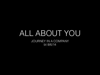 ALL ABOUT YOU
JOURNEY IN A COMPANY
bt 8/6/14
 