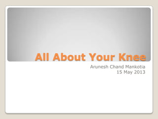 All About Your Knee
Arunesh Chand Mankotia
15 May 2013
 