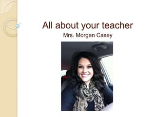 All about your teacher
Mrs. Morgan Casey

 