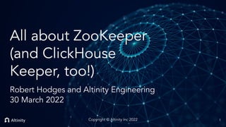 © 2022 Altinity, Inc.
All about ZooKeeper
(and ClickHouse
Keeper, too!)
Robert Hodges and Altinity Engineering
30 March 2022
1
Copyright © Altinity Inc 2022
 