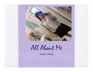 All About Me
Jessica Amaya
 