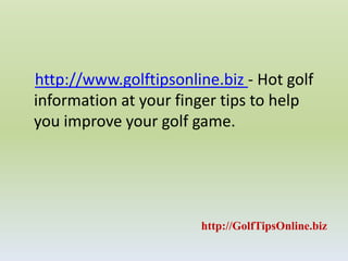 http://www.golftipsonline.biz - Hot golf information at your finger tips to help you improve your golf game.http://GolfTipsOnline.biz