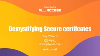#AllAccessIT
#AllAccessIT
Demystifying Secure certifcates
Gary Williams
@garyw_
www.gdwnet.com
 
