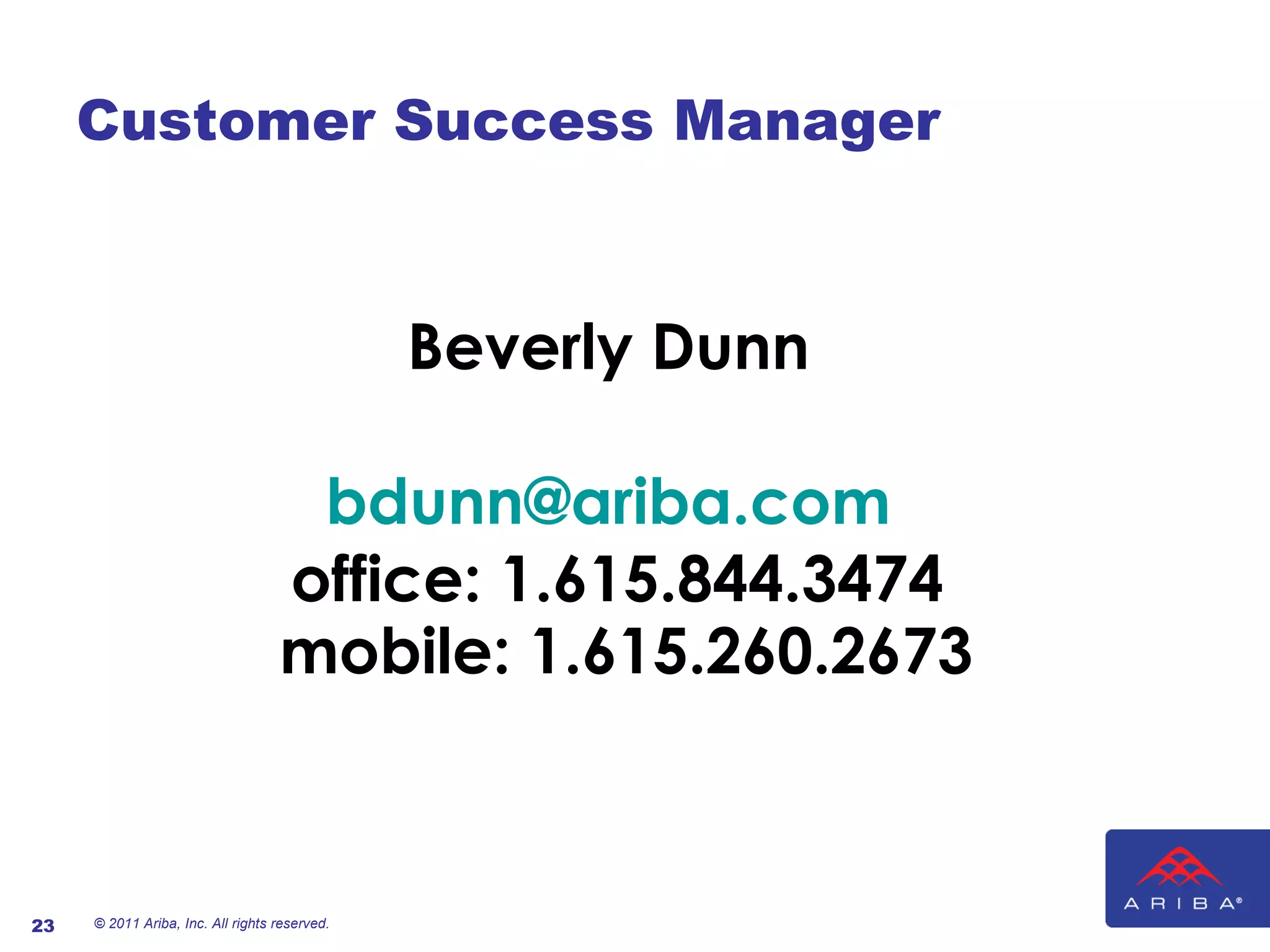 Customer Success Manager Beverly Dunn    [email_address]     office: 1.615.844.3474   mobile: 1.615.260.2673  © 2011 Ariba, Inc. All rights reserved.  