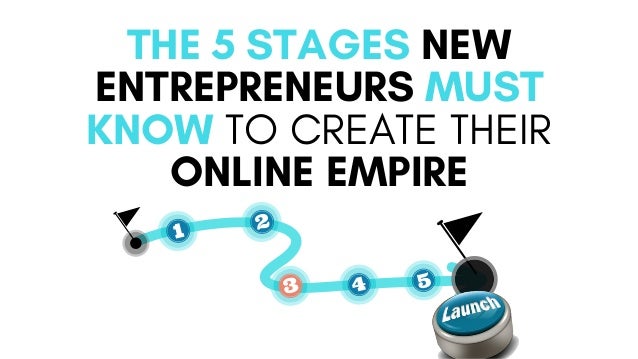 THE 5 STAGES NEW
ENTREPRENEURS MUST
KNOW TO CREATE THEIR
ONLINE EMPIRE
 