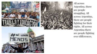All across
Argentina, there
are people
struggling. All
across Argentina,
there are people
fighting for their
rights. All across
Argentina there
are people fighting
over differences.
 