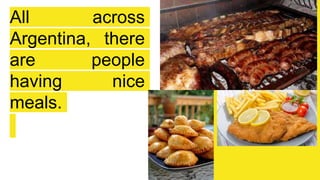 All across
Argentina, there
are people
having nice
meals.
 