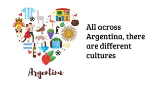 All across
Argentina, there
are different
cultures
 