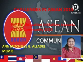 CHALLENGES IN ASEAN 2015
ANN MITCHELLE G. ALLADEL
MEM B
PART V- Education Initiatives towards
ASEAN Community 2015
 