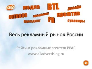 Весь рекламный рынок России

  Рейтинг рекламных агентств РРАР
        www.alladvertising.ru
 
