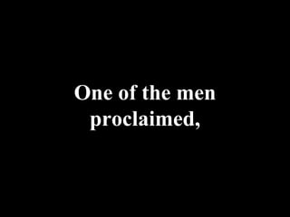 One of the men proclaimed, 