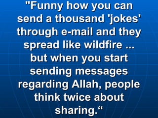 "Funny how you can send a thousand 'jokes' through e-mail and they spread like wildfire ... but when you start sending messages regarding Allah, people think twice about sharing.“ 