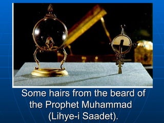 Some hairs from the beard of the Prophet Muhammad  (Lihye-i Saadet). 