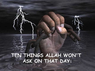 TEN THINGS ALLAH WON'T  ASK ON THAT DAY: 