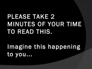 PLEASE TAKE 2
MINUTES OF YOUR TIME
TO READ THIS.

Imagine this happening
to you...
 