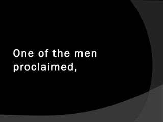 One of the men
proclaimed,
 