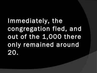 Immediately, the
congregation fled, and
out of the 1,000 there
only remained around
20.
 