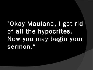 "Okay Maulana, I got rid
of all the hypocrites.
Now you may begin your
sermon.“
 