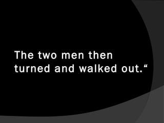 The two men then
turned and walked out.“
 