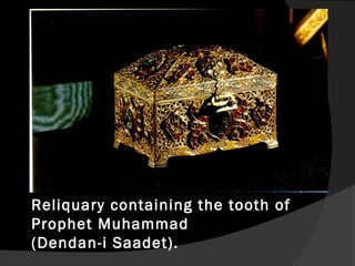Reliquary containing the tooth of
Prophet Muhammad
(Dendan-i Saadet).
 