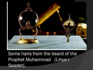 Some hairs from the beard of the
Prophet Muhammad (Lihye-i
Saadet).
 