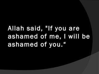 Allah said, "If you are
ashamed of me, I will be
ashamed of you.“
 